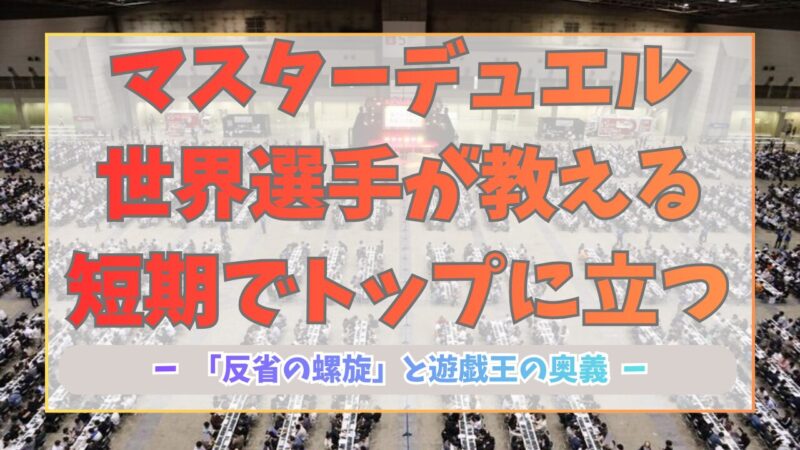 マスターデュエル世界選手が教える！短期でトップに立つ「反省の螺旋」と遊戯王の奥義